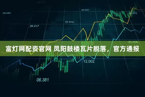 富灯网配资官网 凤阳鼓楼瓦片脱落，官方通报