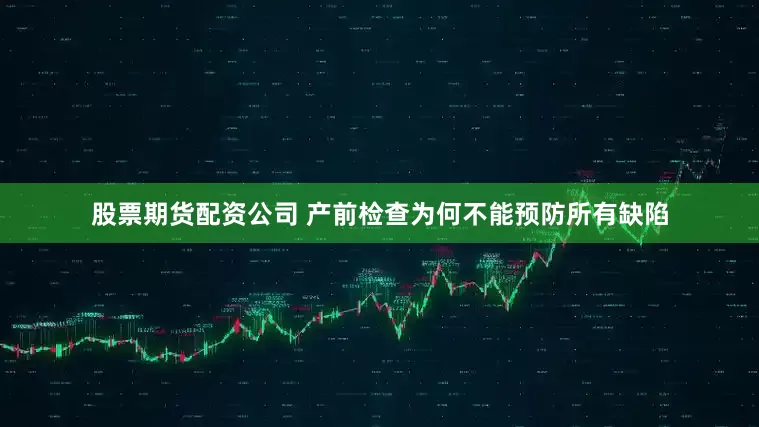 股票期货配资公司 产前检查为何不能预防所有缺陷