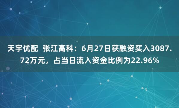 天宇优配  张江高科：6月27日获融资买入3087.72万元，占当日流入资金比例为22.96%