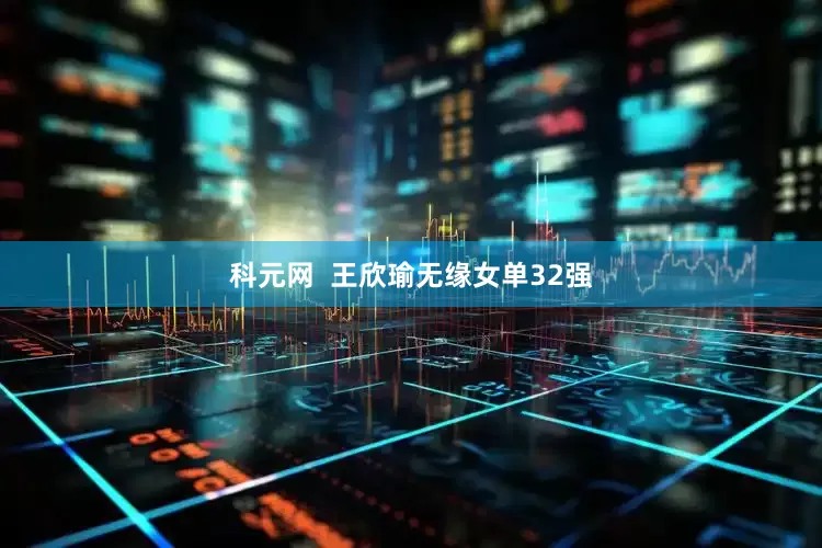 科元网  王欣瑜无缘女单32强