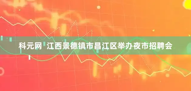 科元网  江西景德镇市昌江区举办夜市招聘会