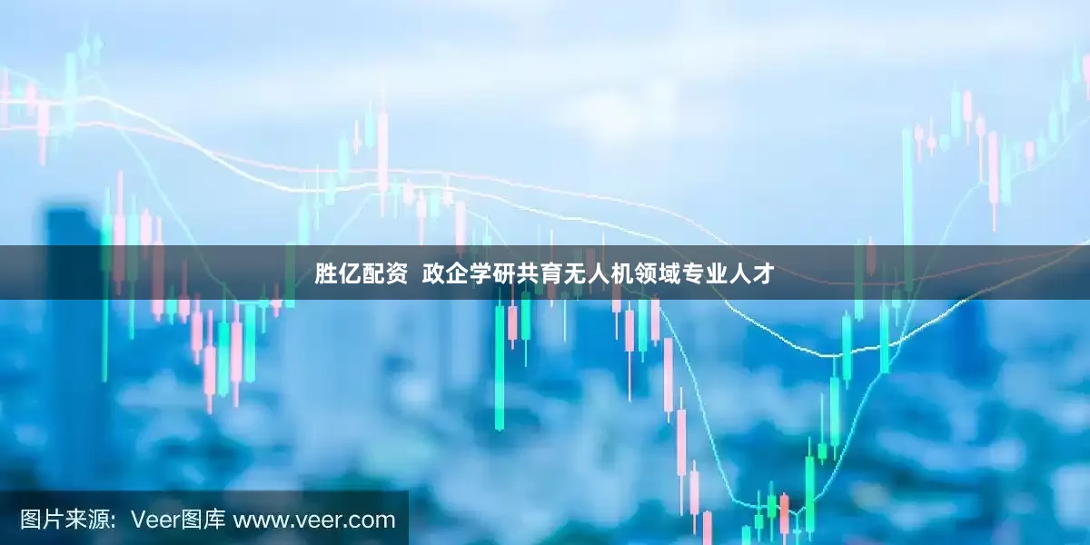 胜亿配资  政企学研共育无人机领域专业人才
