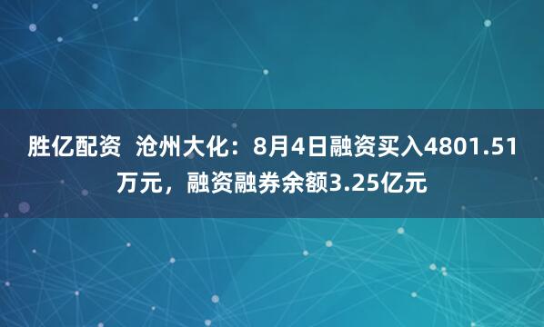 胜亿配资  沧州大化：8月4日融资买入4801.51万元，融资融券余额3.25亿元