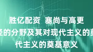 胜亿配资  塞尚与高更艺术路径的分野及其对现代主义的奠基意义