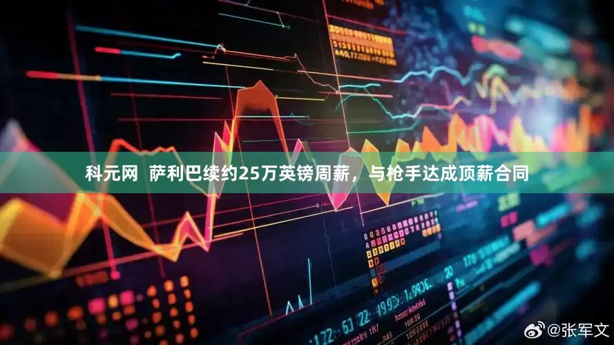 科元网  萨利巴续约25万英镑周薪，与枪手达成顶薪合同