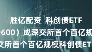 胜亿配资 科创债ETF嘉实(159600)成深交所首个百亿规模科创债ETF